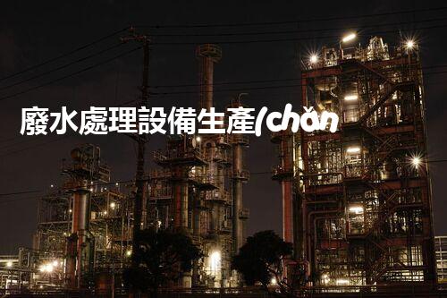 廢水處理設備生產(chǎn)廠家：科技創(chuàng)新，環(huán)保未來！